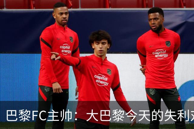 巴黎FC主帅：大巴黎今天的失利对他们是好事，祝他们赢得欧冠