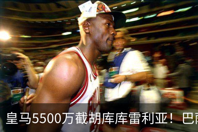 皇马5500万截胡库库雷利亚！巴萨马竞全白忙活，西甲格局一夜变天